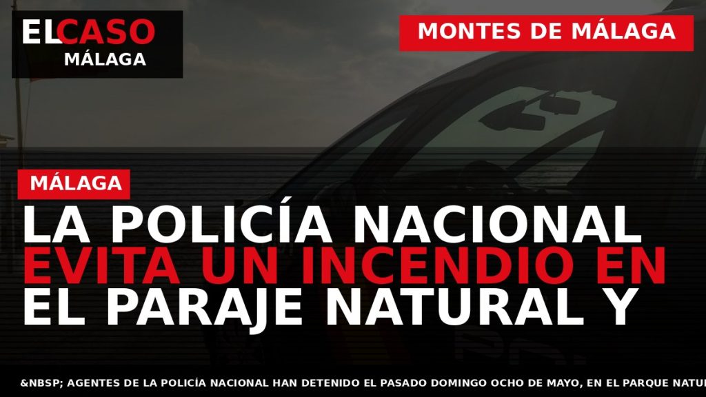 Portada El Caso Málaga: LA POLICÍA NACIONAL EVITA UN INCENDIO EN EL PARAJE NATURAL Y — MONTES DE MÁLAGA