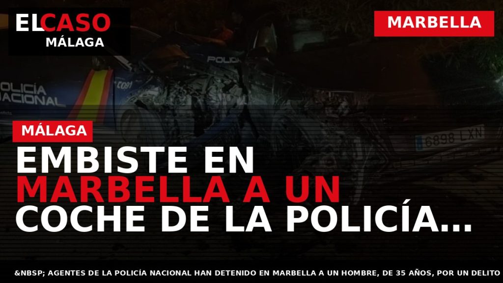 Portada El Caso Málaga: EMBISTE EN MARBELLA A UN COCHE DE LA POLICÍA NACIONAL CUANDO — MARBELLA
