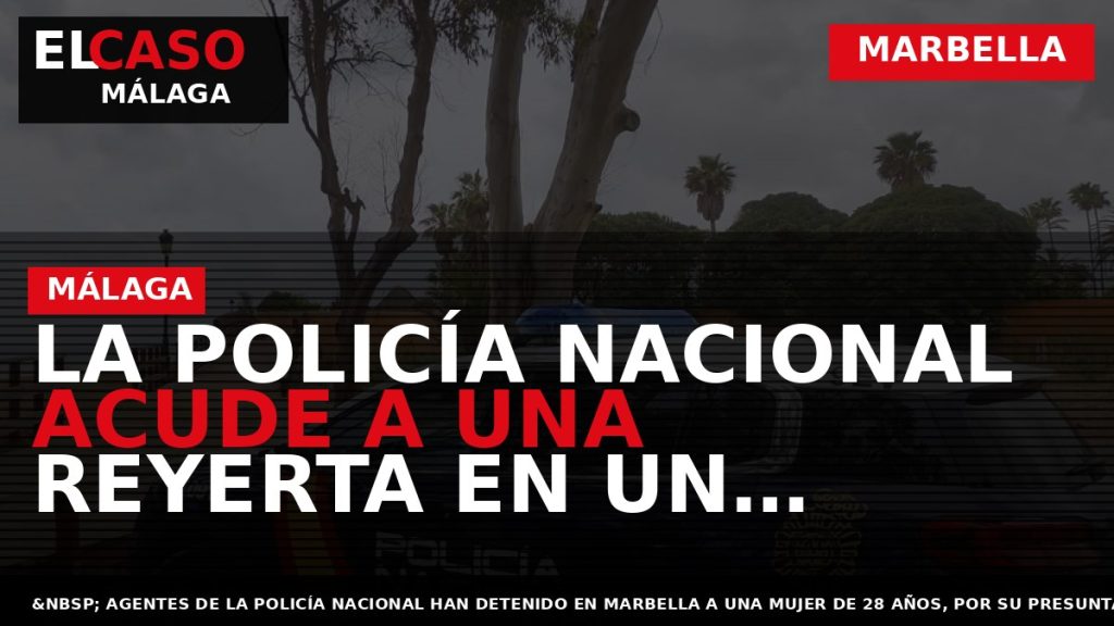 Portada El Caso Málaga: LA POLICÍA NACIONAL ACUDE A UNA REYERTA EN UN DOMICILIO DE — MARBELLA
