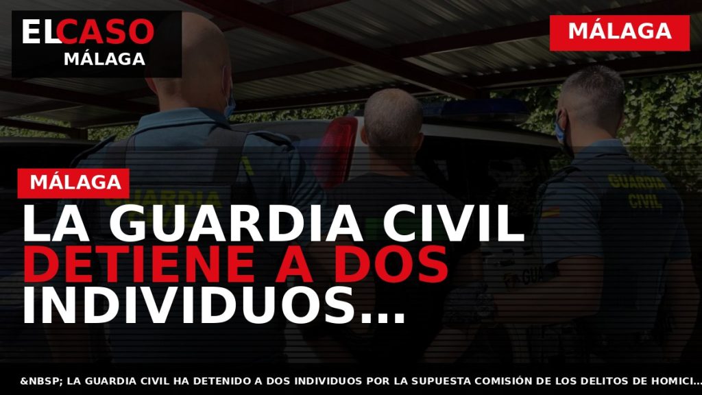 Portada El Caso Málaga: LA GUARDIA CIVIL DETIENE A DOS INDIVIDUOS RELACIONADOS CON LA MUERTE — MÁLAGA