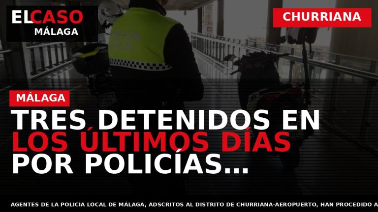 Portada El Caso Málaga: TRES DETENIDOS EN LOS ÚLTIMOS DÍAS POR POLICÍAS LOCALES DEL DISTRITO — CHURRIANA