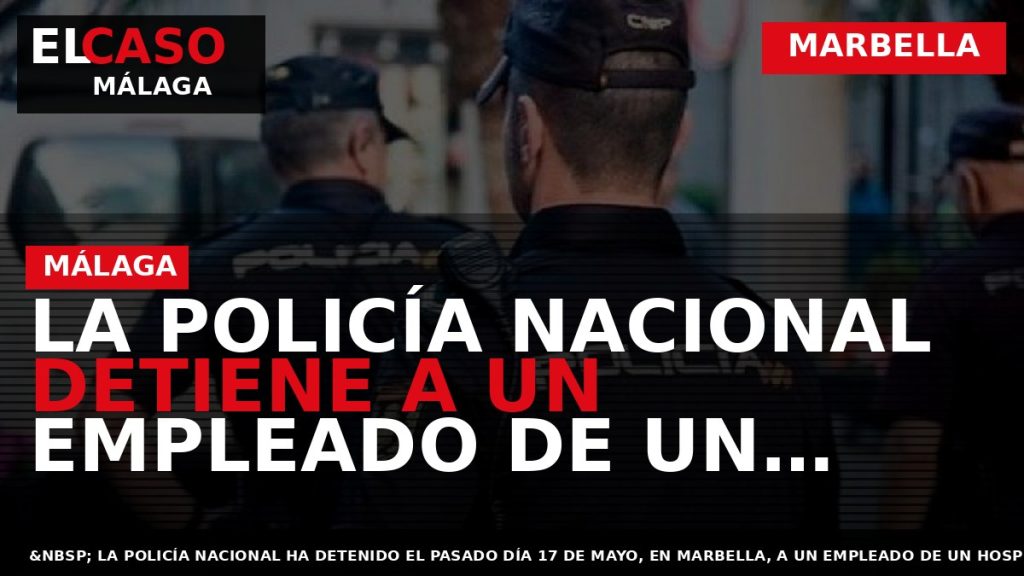 Portada El Caso Málaga: LA POLICÍA NACIONAL DETIENE A UN EMPLEADO DE UN HOSPITAL EN — MARBELLA