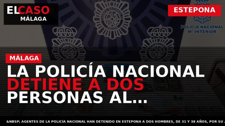 Portada El Caso Málaga: LA POLICÍA NACIONAL DETIENE A DOS PERSONAS AL DESMANTELAR UNO DE — ESTEPONA