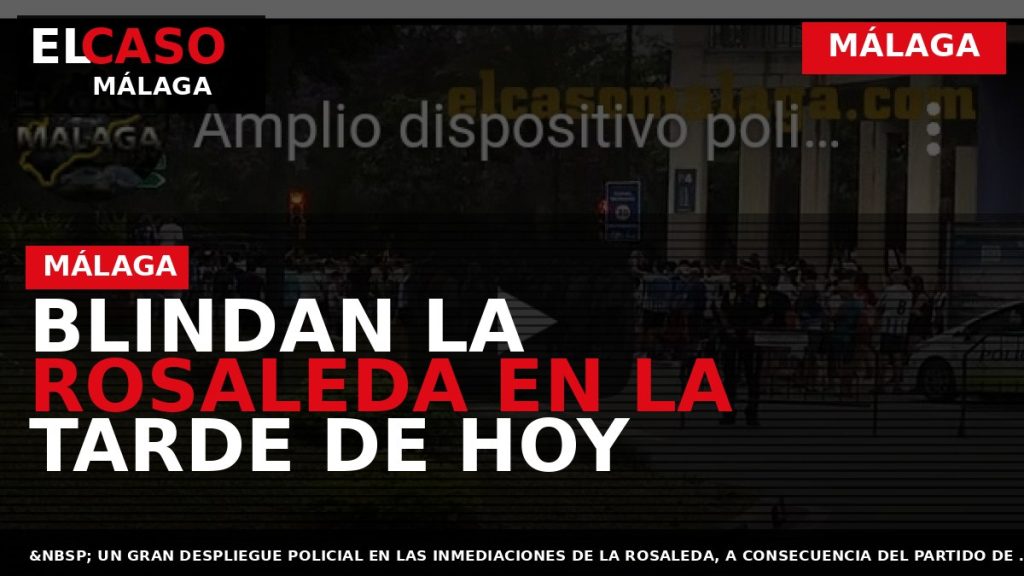 Portada El Caso Málaga: BLINDAN LA ROSALEDA EN LA TARDE DE HOY — MÁLAGA