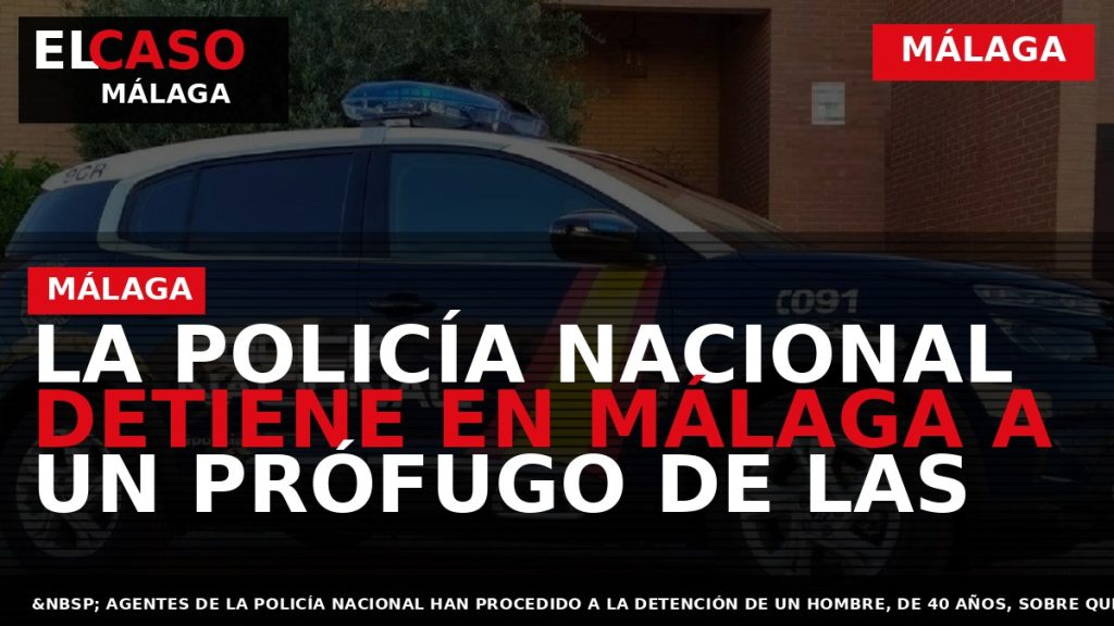 Portada El Caso Málaga: LA POLICÍA NACIONAL DETIENE EN MÁLAGA A UN PRÓFUGO DE LAS — MÁLAGA
