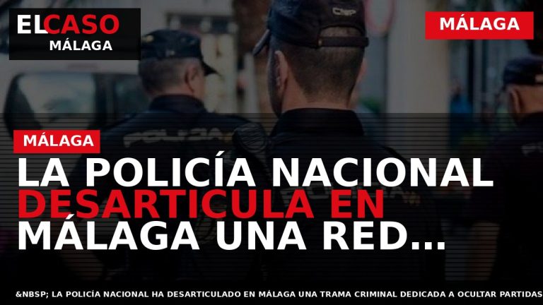 Portada El Caso Málaga: LA POLICÍA NACIONAL DESARTICULA EN MÁLAGA UNA RED CRIMINAL QUE OCULTABA — MÁLAGA