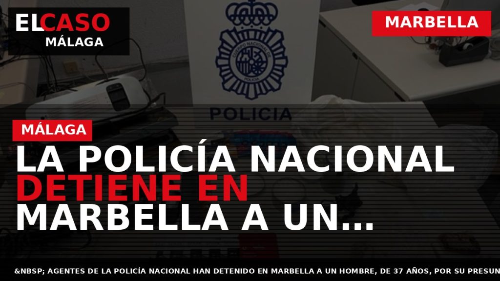 Portada El Caso Málaga: LA POLICÍA NACIONAL DETIENE EN MARBELLA A UN HOMBRE CON 1,5 — MARBELLA