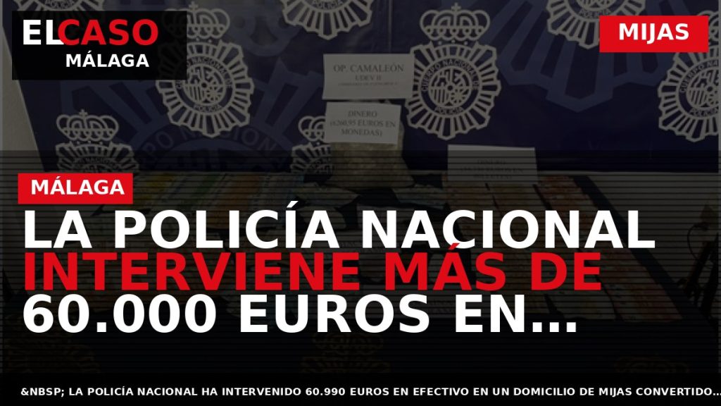 Portada El Caso Málaga: LA POLICÍA NACIONAL INTERVIENE MÁS DE 60.000 EUROS EN EFECTIVO AL — MIJAS