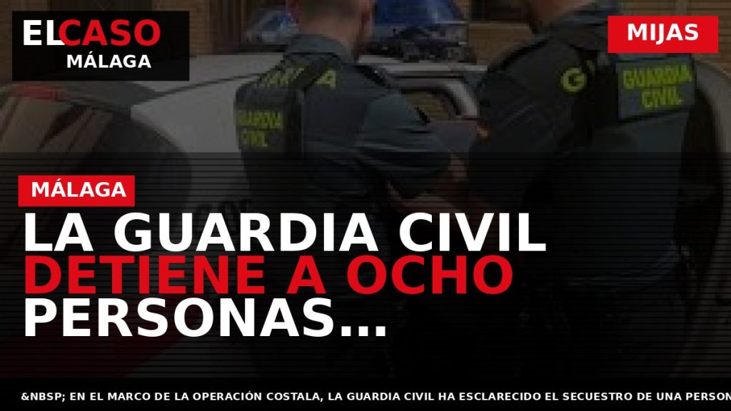 Portada El Caso Málaga: LA GUARDIA CIVIL DETIENE A OCHO PERSONAS RELACIONADAS CON EL SECUESTRO — MIJAS