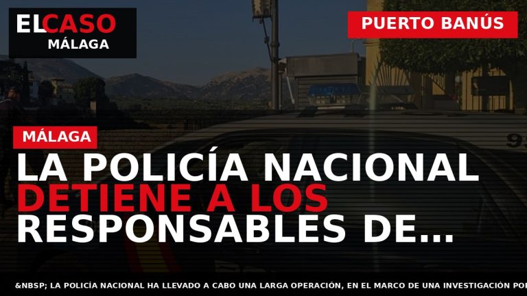 Portada El Caso Málaga: LA POLICÍA NACIONAL DETIENE A LOS RESPONSABLES DE PROPINAR UNA BRUTAL — PUERTO BANÚS