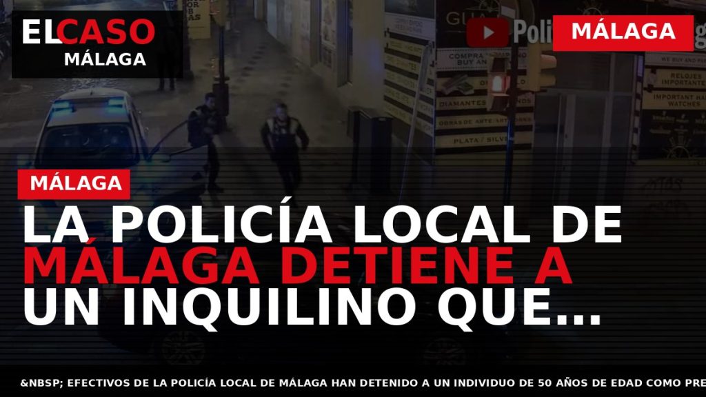 Portada El Caso Málaga: LA POLICÍA LOCAL DE MÁLAGA DETIENE A UN INQUILINO QUE PRESUNTAMENTE — MÁLAGA