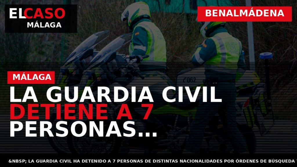 Portada El Caso Málaga: LA GUARDIA CIVIL DETIENE A 7 PERSONAS RECLAMADAS POR ÓRDENES INTERNACIONALES — BENALMÁDENA