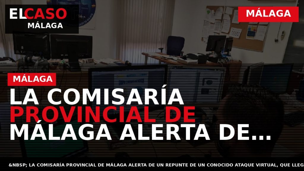Portada El Caso Málaga: LA COMISARÍA PROVINCIAL DE MÁLAGA ALERTA DE UN REPUNTE DE ENVÍOS — MÁLAGA