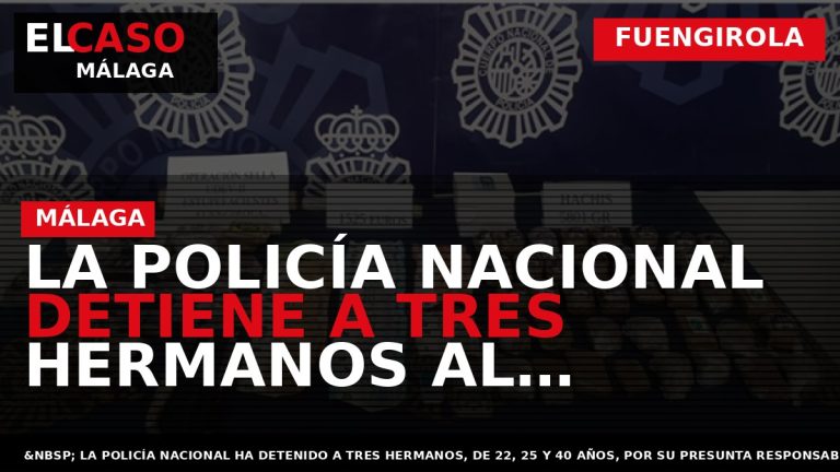 Portada El Caso Málaga: LA POLICÍA NACIONAL DETIENE A TRES HERMANOS AL DESMANTELAR UN PUNTO — FUENGIROLA