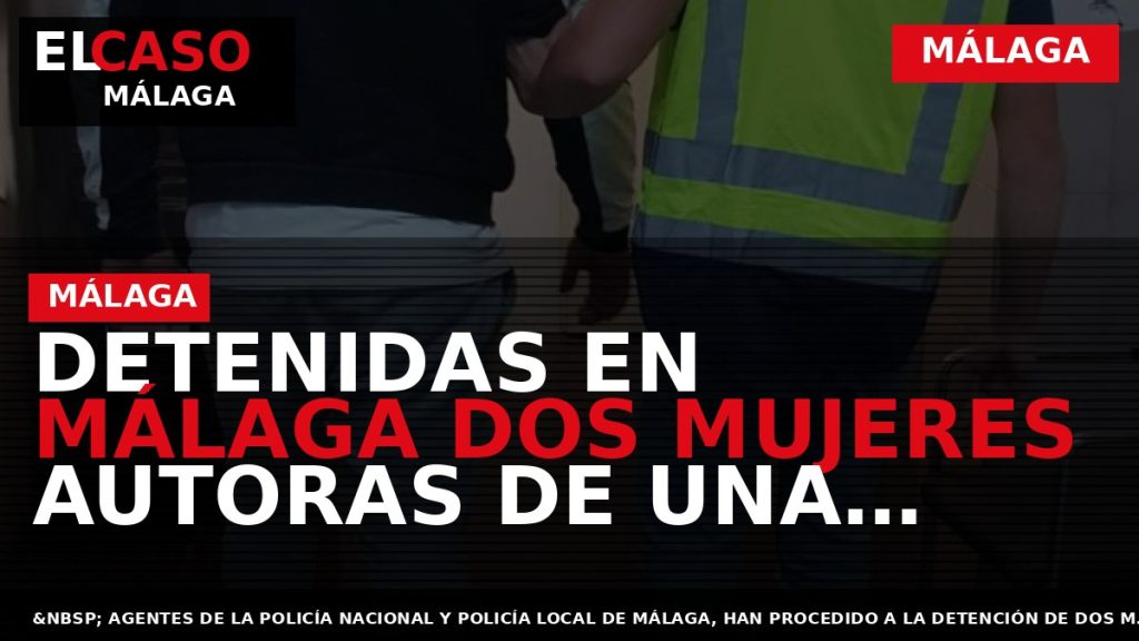 Portada El Caso Málaga: DETENIDAS EN MÁLAGA DOS MUJERES AUTORAS DE UNA DOCENA DE HURTOS — MÁLAGA