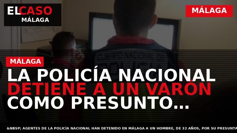 Portada El Caso Málaga: LA POLICÍA NACIONAL DETIENE A UN VARÓN COMO PRESUNTO AUTOR DE — MÁLAGA