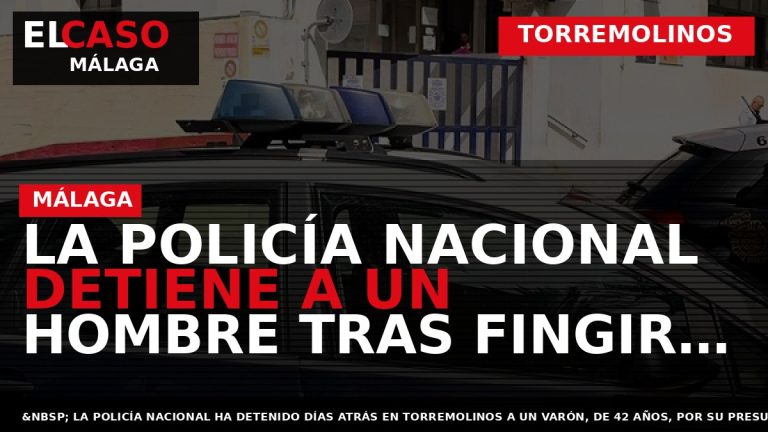 Portada El Caso Málaga: LA POLICÍA NACIONAL DETIENE A UN HOMBRE TRAS FINGIR SER VÍCTIMA — TORREMOLINOS