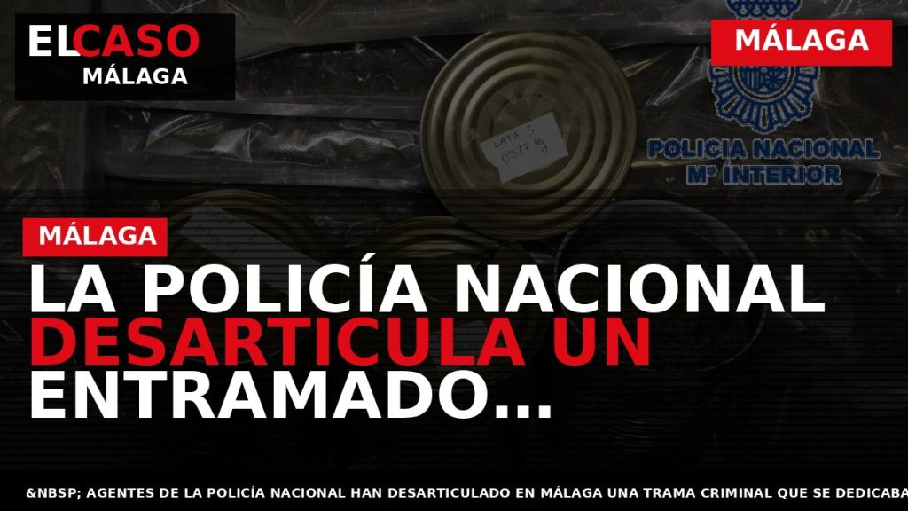 Portada El Caso Málaga: LA POLICÍA NACIONAL DESARTICULA UN ENTRAMADO CRIMINAL QUE OCULTABA DROGA DENTRO — MÁLAGA