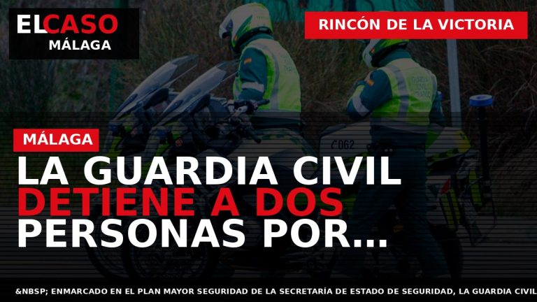 Portada El Caso Málaga: LA GUARDIA CIVIL DETIENE A DOS PERSONAS POR ACOSO Y ESTAFAS — RINCÓN DE LA VICTORIA