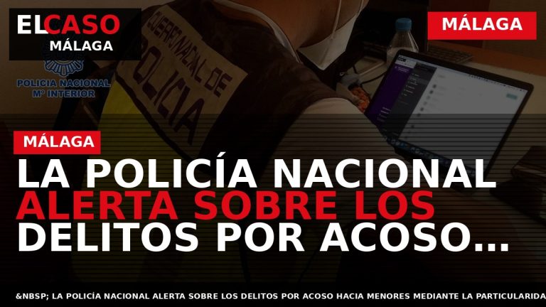 Portada El Caso Málaga: LA POLICÍA NACIONAL ALERTA SOBRE LOS DELITOS POR ACOSO HACIA MENORES — MÁLAGA