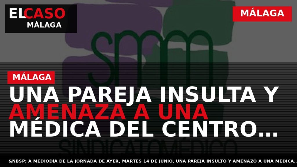 Portada El Caso Málaga: UNA PAREJA INSULTA Y AMENAZA A UNA MÉDICA DEL CENTRO DE — MÁLAGA