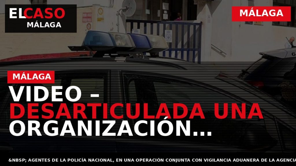 Portada El Caso Málaga: VIDEO – DESARTICULADA UNA ORGANIZACIÓN CRIMINAL DEDICADA A LAS ESTAFAS A — MÁLAGA