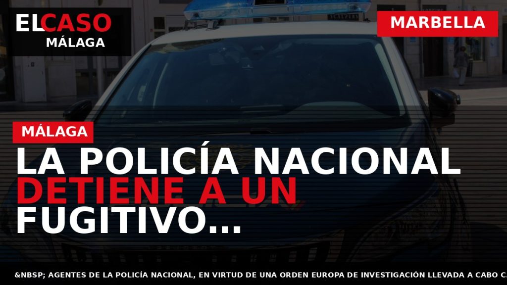 Portada El Caso Málaga: LA POLICÍA NACIONAL DETIENE A UN FUGITIVO INVESTIGADO POR LAS AUTORIDADES — MARBELLA
