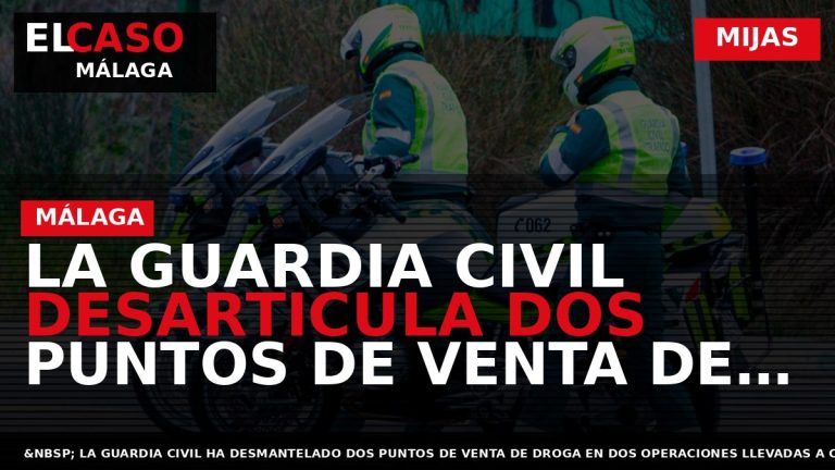 Portada El Caso Málaga: LA GUARDIA CIVIL DESARTICULA DOS PUNTOS DE VENTA DE DROGAS EN — MIJAS