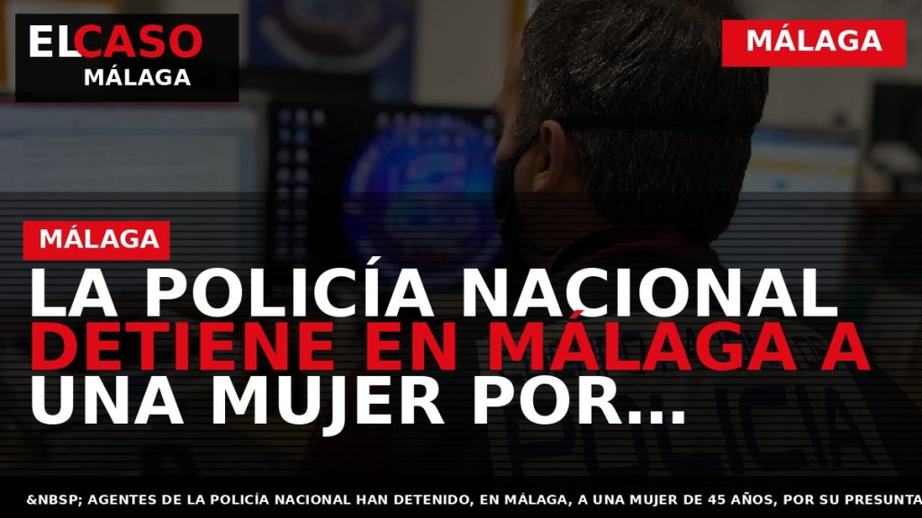 Portada El Caso Málaga: LA POLICÍA NACIONAL DETIENE EN MÁLAGA A UNA MUJER POR ACOSAR — MÁLAGA