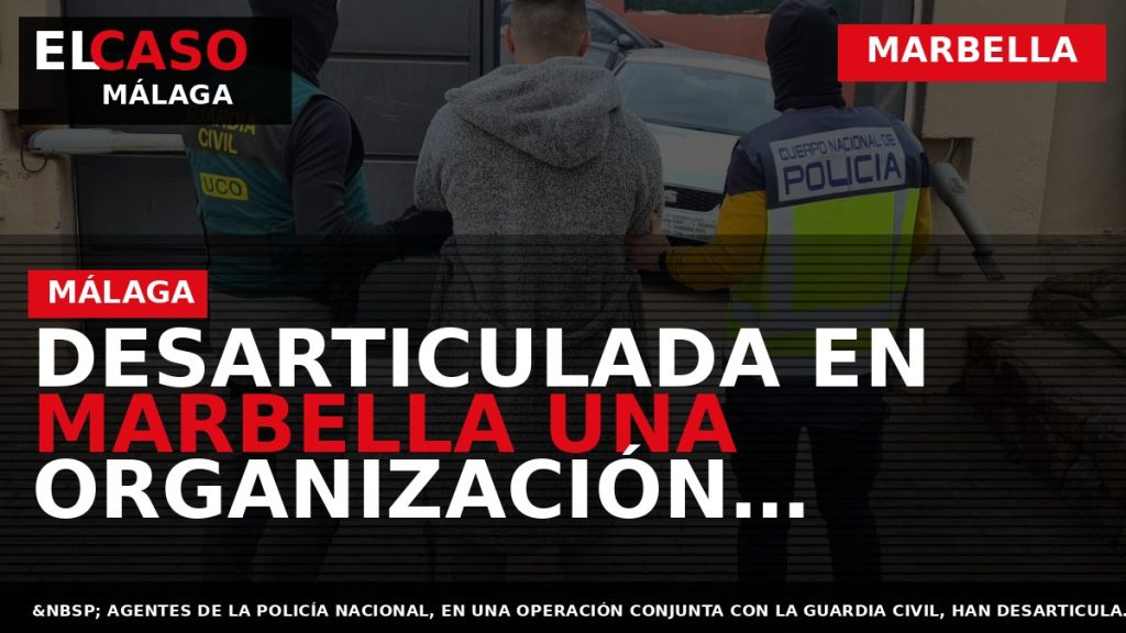 Portada El Caso Málaga: DESARTICULADA EN MARBELLA UNA ORGANIZACIÓN DEDICADA AL TRÁFICO DE ESTUPEFACIENTES QUE — MARBELLA