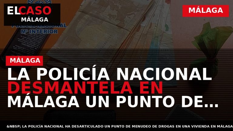 Portada El Caso Málaga: LA POLICÍA NACIONAL DESMANTELA EN MÁLAGA UN PUNTO DE MENUDEO DE — MÁLAGA