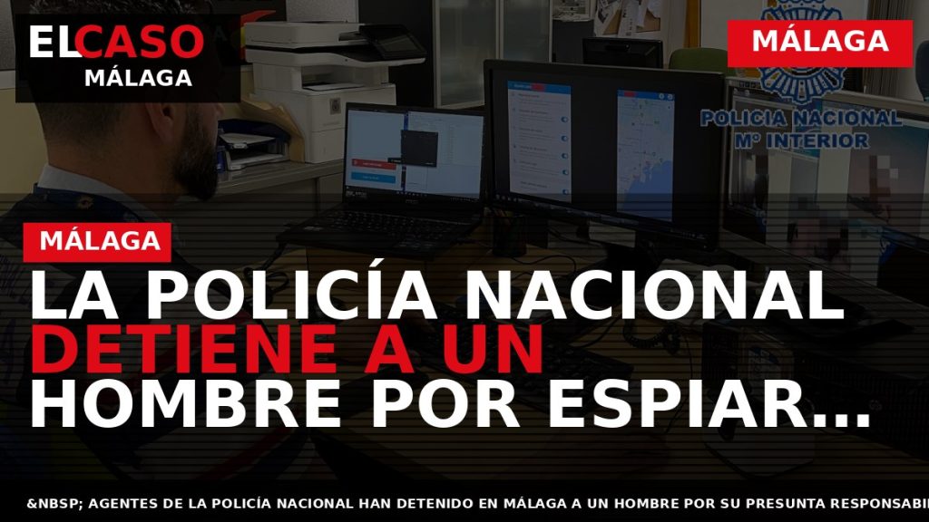 Portada El Caso Málaga: LA POLICÍA NACIONAL DETIENE A UN HOMBRE POR ESPIAR A UNA — MÁLAGA