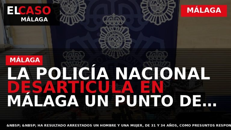 Portada El Caso Málaga: LA POLICÍA NACIONAL DESARTICULA EN MÁLAGA UN PUNTO DE VENTA DE — MÁLAGA