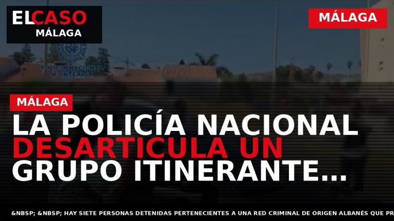 Portada El Caso Málaga: LA POLICÍA NACIONAL DESARTICULA UN GRUPO ITINERANTE ESPECIALIZADO EN ASALTAR VILLAS — MÁLAGA