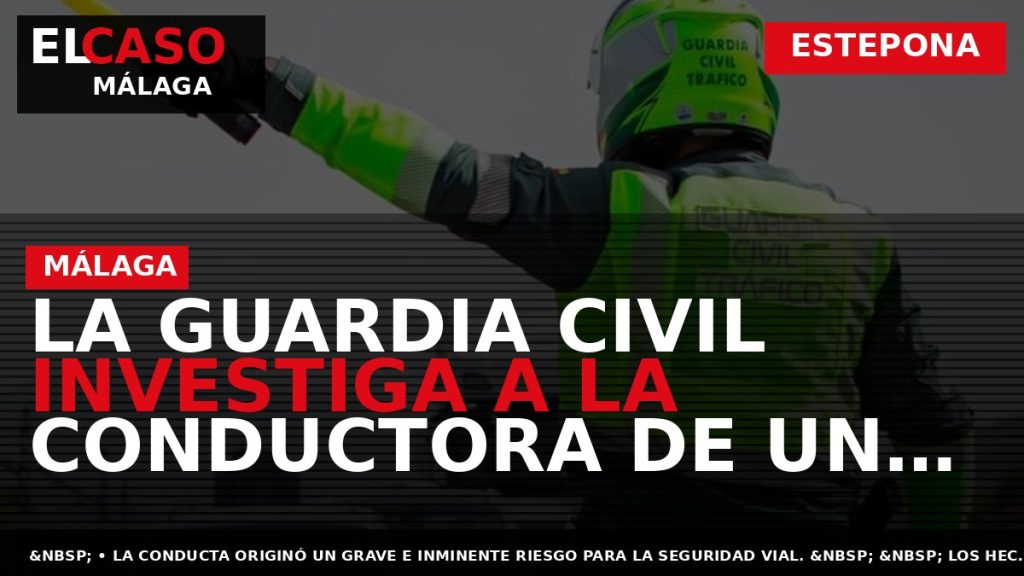 Portada El Caso Málaga: LA GUARDIA CIVIL INVESTIGA A LA CONDUCTORA DE UN TURISMO AL — ESTEPONA