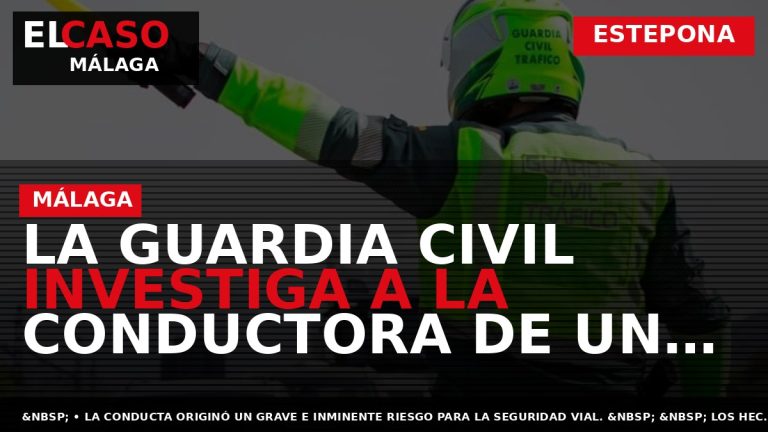 Portada El Caso Málaga: LA GUARDIA CIVIL INVESTIGA A LA CONDUCTORA DE UN TURISMO AL — ESTEPONA