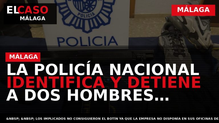 Portada El Caso Málaga: LA POLICÍA NACIONAL IDENTIFICA Y DETIENE A DOS HOMBRES IMPLICADOS EN — MÁLAGA