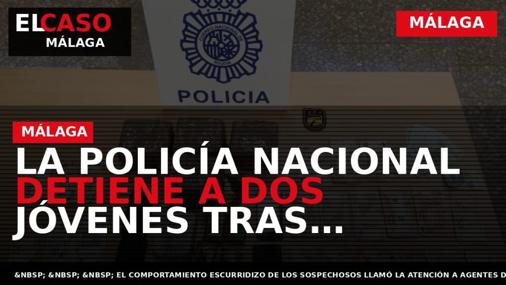 Portada El Caso Málaga: LA POLICÍA NACIONAL DETIENE A DOS JÓVENES TRAS INTERVENIRLES 4,9 KILOGRAMOS — MÁLAGA