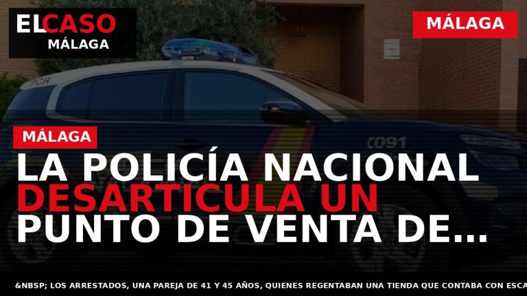 Portada El Caso Málaga: LA POLICÍA NACIONAL DESARTICULA UN PUNTO DE VENTA DE DROGAS AL — MÁLAGA