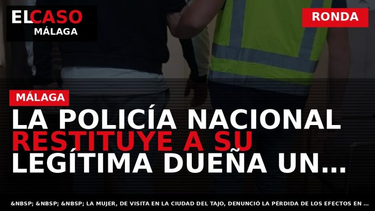Portada El Caso Málaga: LA POLICÍA NACIONAL RESTITUYE A SU LEGÍTIMA DUEÑA UN BOLSO EXTRAVIADO — RONDA