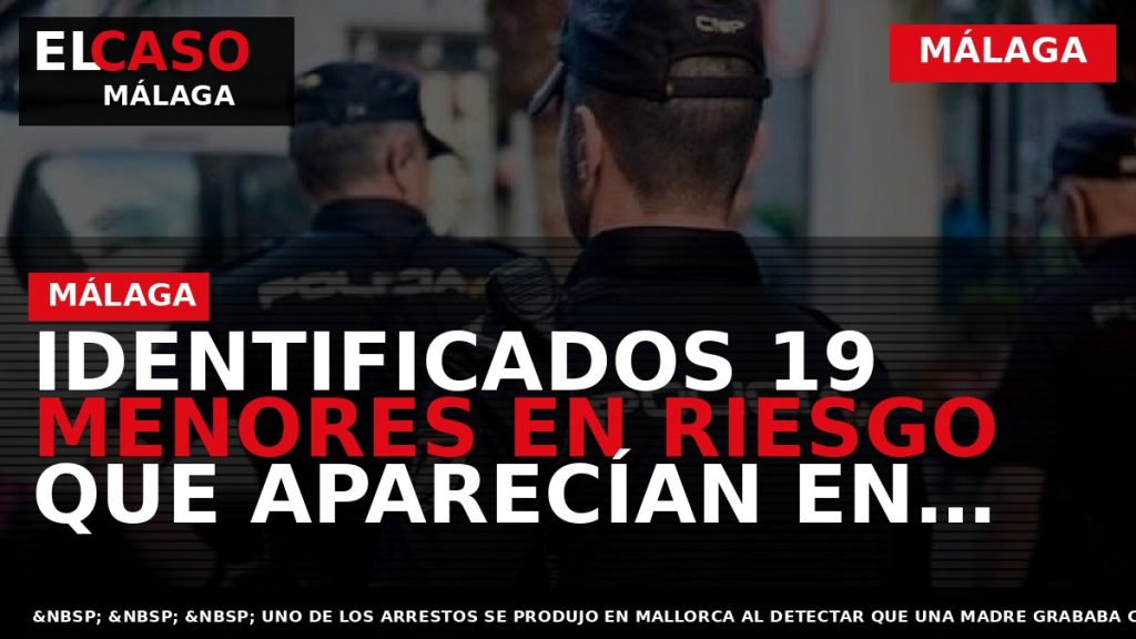 Portada El Caso Málaga: IDENTIFICADOS 19 MENORES EN RIESGO QUE APARECÍAN EN VÍDEOS O FOTOS — MÁLAGA