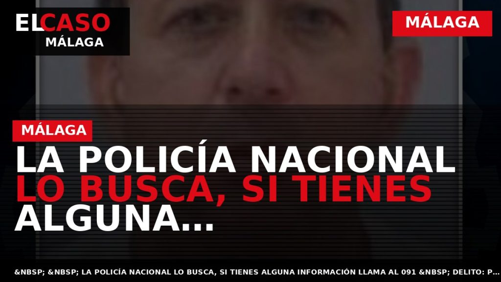 Portada El Caso Málaga: LA POLICÍA NACIONAL LO BUSCA, SI TIENES ALGUNA INFORMACIÓN, LLAMA AL — MÁLAGA