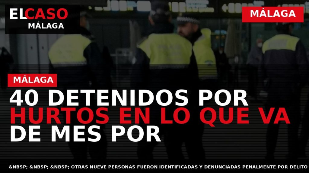 Portada El Caso Málaga: 40 DETENIDOS POR HURTOS EN LO QUE VA DE MES POR — MÁLAGA