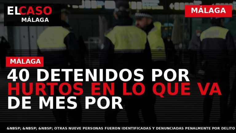 Portada El Caso Málaga: 40 DETENIDOS POR HURTOS EN LO QUE VA DE MES POR — MÁLAGA