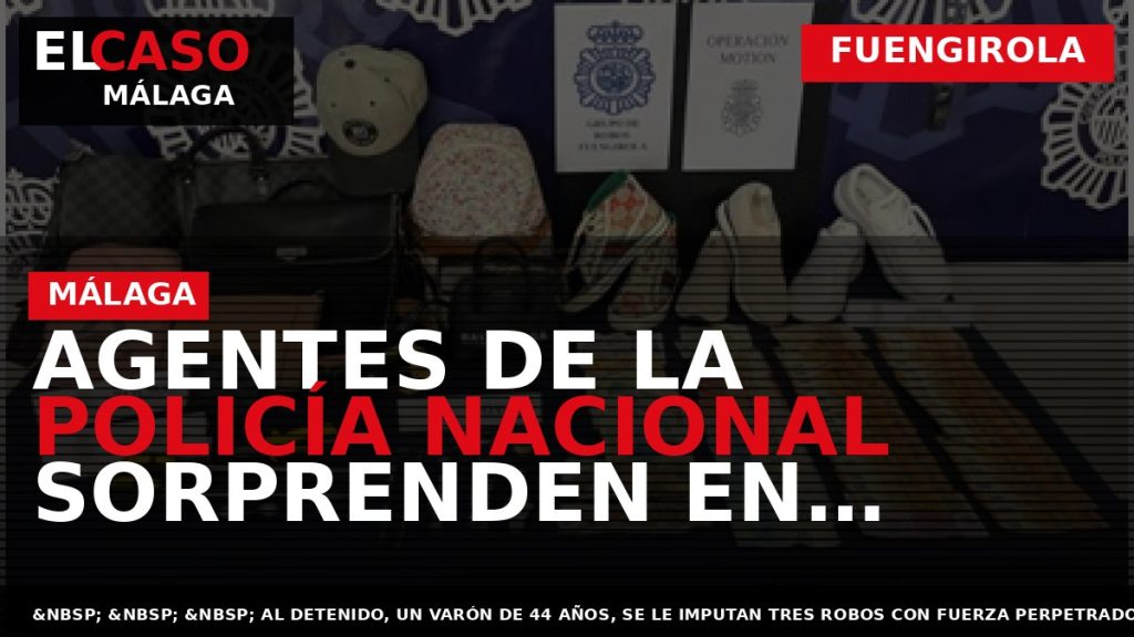 Portada El Caso Málaga: AGENTES DE LA POLICÍA NACIONAL SORPRENDEN EN FUENGIROLA A UN HOMBRE — FUENGIROLA
