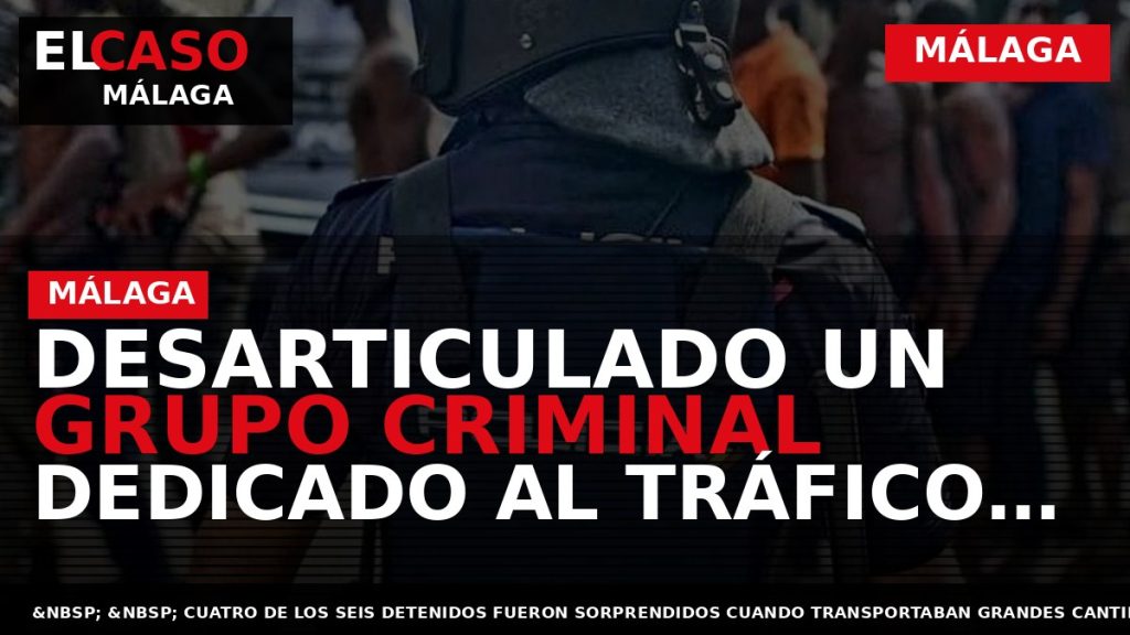 Portada El Caso Málaga: DESARTICULADO UN GRUPO CRIMINAL DEDICADO AL TRÁFICO DE DROGAS POR VÍA — MÁLAGA