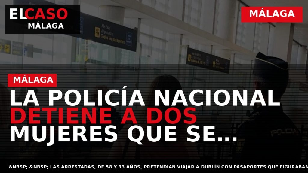 Portada El Caso Málaga: LA POLICÍA NACIONAL DETIENE A DOS MUJERES QUE SE IDENTIFICARON CON — MÁLAGA