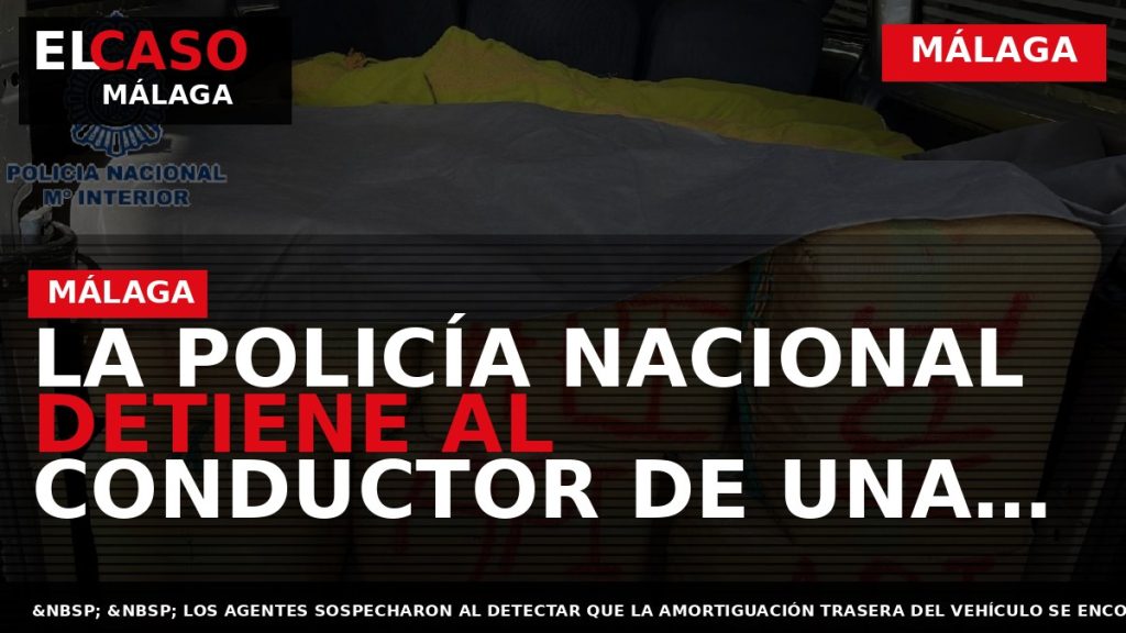 Portada El Caso Málaga: LA POLICÍA NACIONAL DETIENE AL CONDUCTOR DE UNA FURGONETA DE PASAJEROS — MÁLAGA