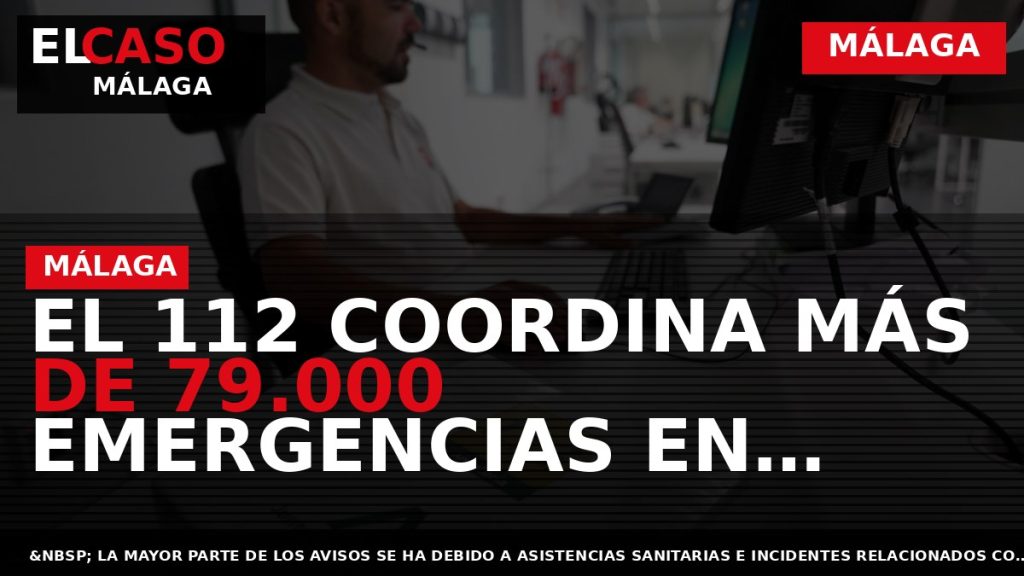 Portada El Caso Málaga: EL 112 COORDINA MÁS DE 79.000 EMERGENCIAS EN MÁLAGA DURANTE EL — MÁLAGA