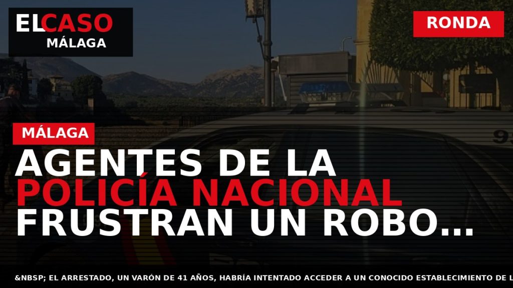 Portada El Caso Málaga: AGENTES DE LA POLICÍA NACIONAL FRUSTRAN UN ROBO CON FUERZA EN — RONDA